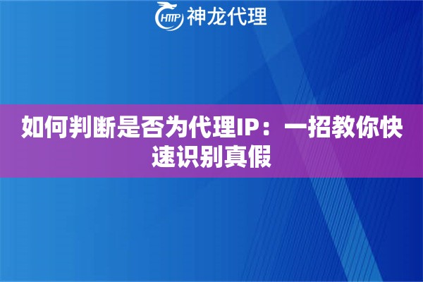如何判断是否为代理IP：一招教你快速识别真假