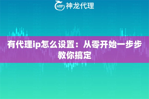 有代理ip怎么设置:从零开始一步步教你搞定 有代理ip怎么设置:从零开始一步步教你搞定