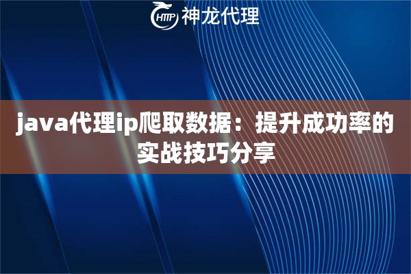 java代理ip爬取数据：提升成功率的实战技巧分享