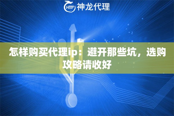 怎样购买代理ip：避开那些坑，选购攻略请收好
