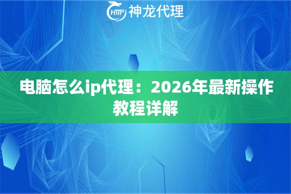 电脑怎么ip代理：2026年最新操作教程详解