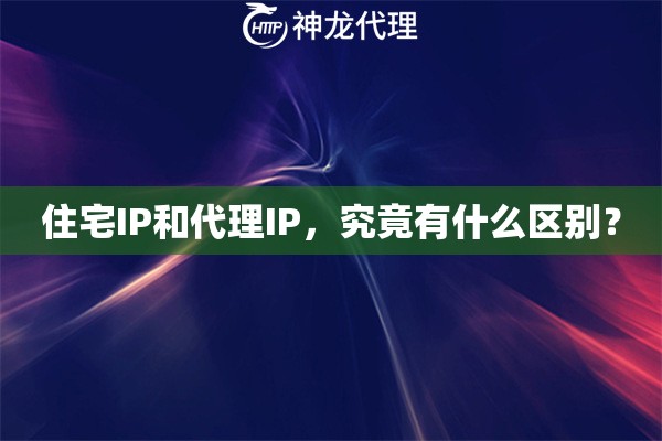 住宅IP和代理IP，究竟有什么区别？