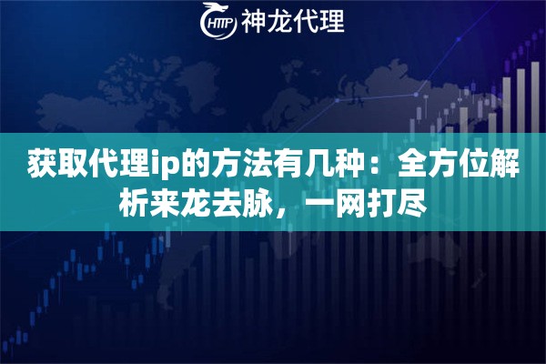 获取代理ip的方法有几种：全方位解析来龙去脉，一网打尽