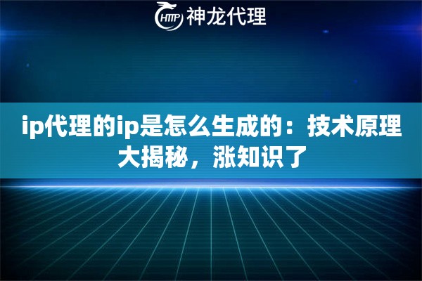 ip代理的ip是怎么生成的：技术原理大揭秘，涨知识了