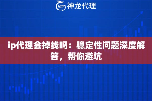 ip代理会掉线吗：稳定性问题深度解答，帮你避坑