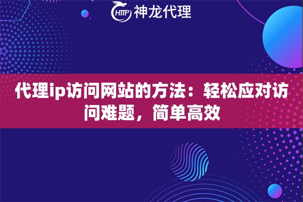 代理ip访问网站的方法：轻松应对访问难题，简单高效