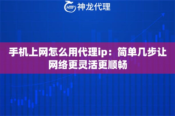 手机上网怎么用代理ip：简单几步让网络更灵活更顺畅