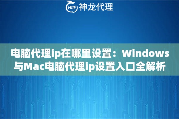 电脑代理ip在哪里设置：Windows与Mac电脑代理ip设置入口全解析