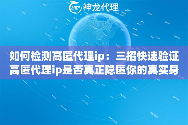 如何检测高匿代理ip：三招快速验证高匿代理ip是否真正隐匿你的真实身份
