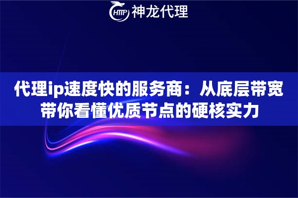 代理ip速度快的服务商：从底层带宽带你看懂优质节点的硬核实力