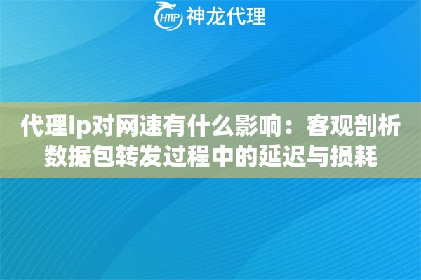 代理ip对网速有什么影响：客观剖析数据包转发过程中的延迟与损耗