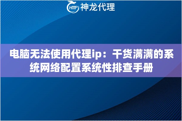 电脑无法使用代理ip：干货满满的系统网络配置系统性排查手册