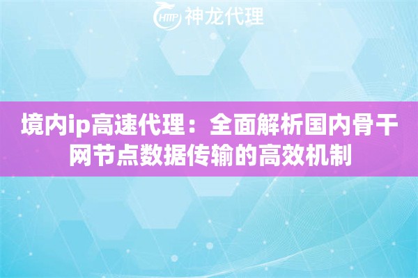 境内ip高速代理：全面解析国内骨干网节点数据传输的高效机制