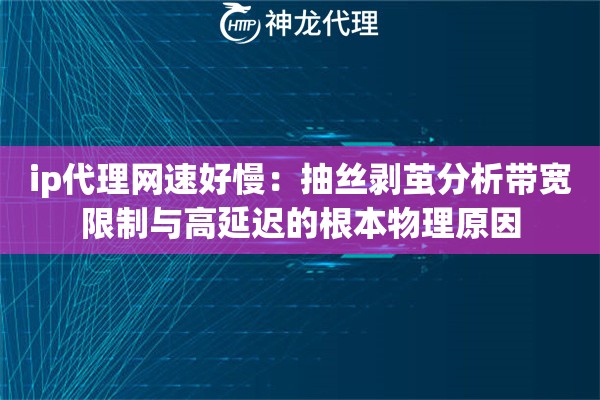 ip代理网速好慢：抽丝剥茧分析带宽限制与高延迟的根本物理原因