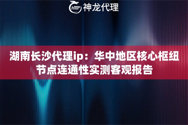 湖南长沙代理ip：华中地区核心枢纽节点连通性实测客观报告
