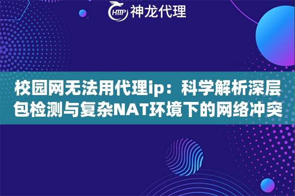 校园网无法用代理ip：科学解析深层包检测与复杂NAT环境下的网络冲突