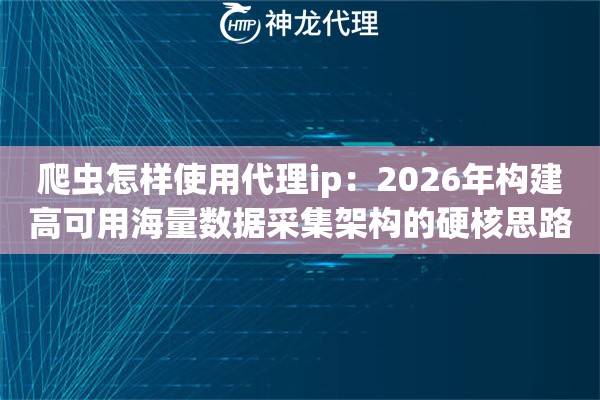 爬虫怎样使用代理ip：2026年构建高可用海量数据采集架构的硬核思路