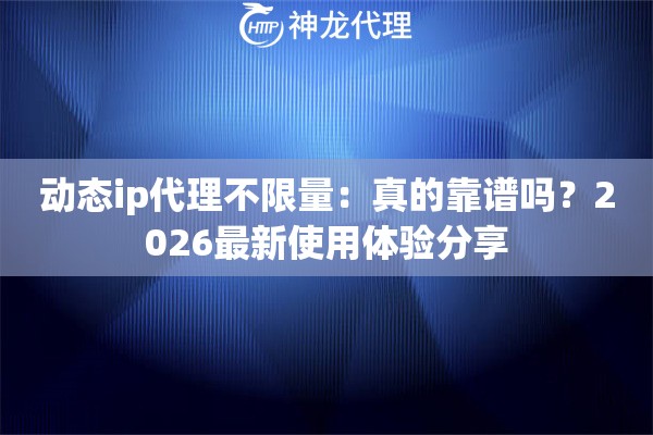 动态ip代理不限量:真的靠谱吗?2026最新使用体验分享 动态ip代理不限量:真的靠谱吗?2026最新使用体验分享