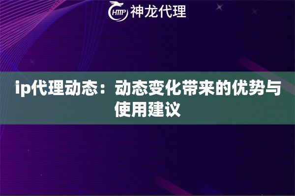 ip代理动态：动态变化带来的优势与使用建议