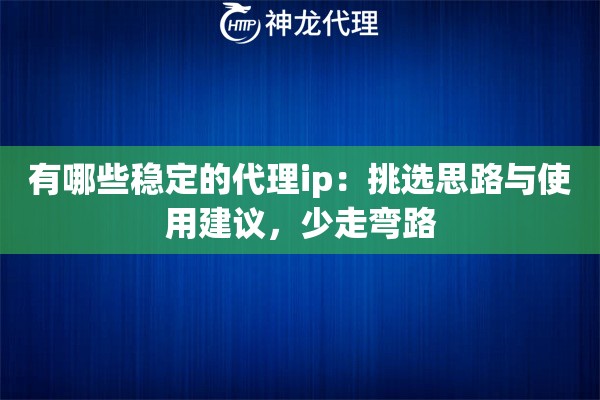 有哪些稳定的代理ip：挑选思路与使用建议，少走弯路