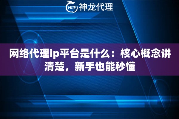 网络代理ip平台是什么：核心概念讲清楚，新手也能秒懂