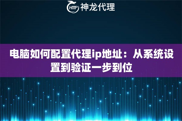 电脑如何配置代理ip地址：从系统设置到验证一步到位