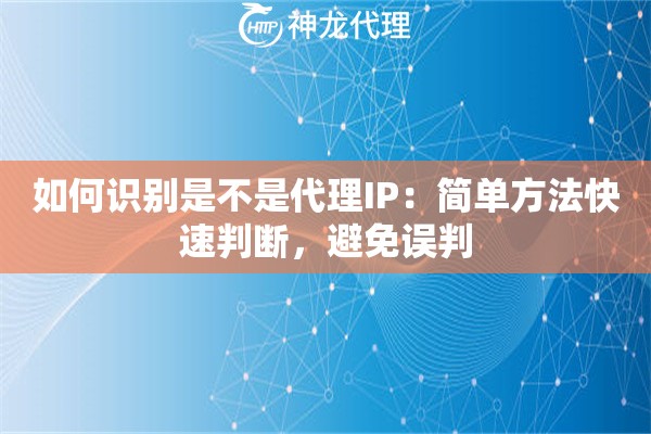 如何识别是不是代理IP：简单方法快速判断，避免误判