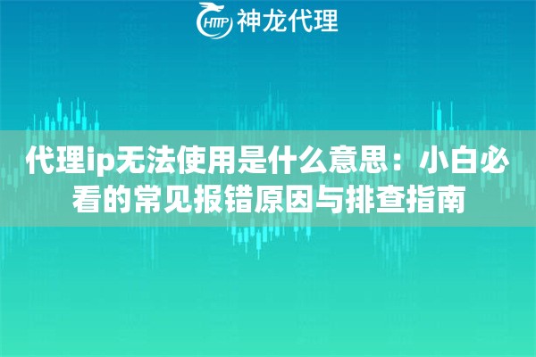 代理ip无法使用是什么意思：小白必看的常见报错原因与排查指南