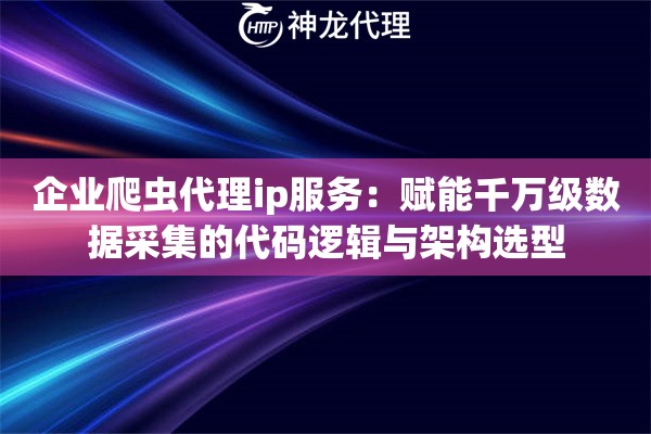 企业爬虫代理ip服务：赋能千万级数据采集的代码逻辑与架构选型