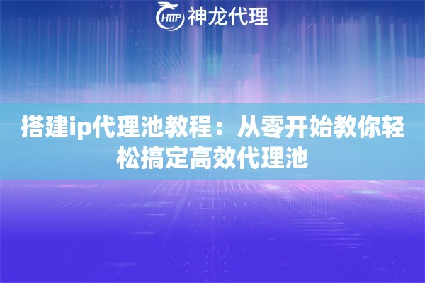 搭建ip代理池教程：从零开始教你轻松搞定高效代理池