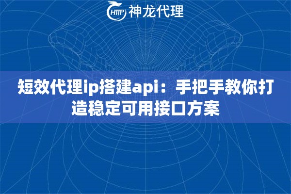 短效代理ip搭建api：手把手教你打造稳定可用接口方案