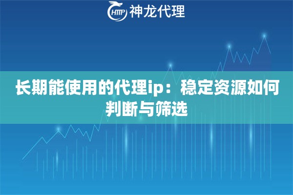长期能使用的代理ip：稳定资源如何判断与筛选