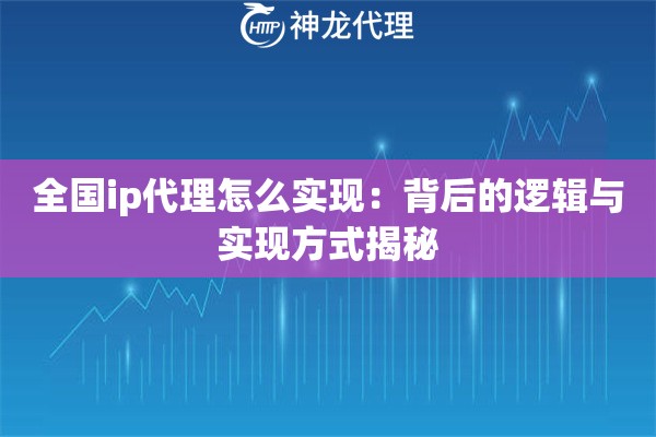 全国ip代理怎么实现：背后的逻辑与实现方式揭秘