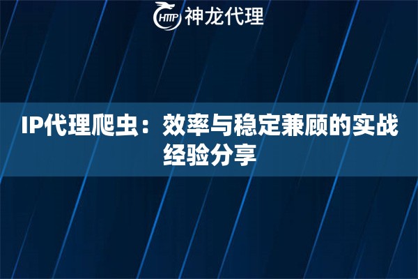 IP代理爬虫：效率与稳定兼顾的实战经验分享