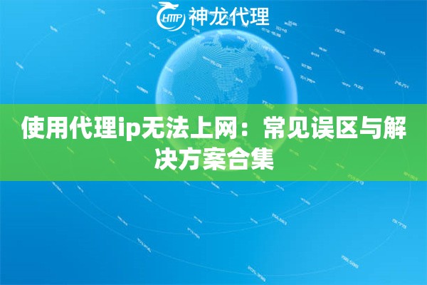 使用代理ip无法上网：常见误区与解决方案合集