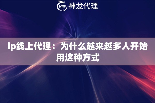 ip线上代理：为什么越来越多人开始用这种方式