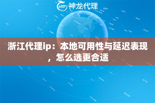 浙江代理ip：本地可用性与延迟表现，怎么选更合适