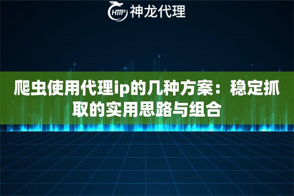 爬虫使用代理ip的几种方案：稳定抓取的实用思路与组合