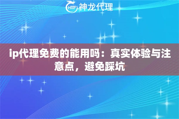 ip代理免费的能用吗：真实体验与注意点，避免踩坑