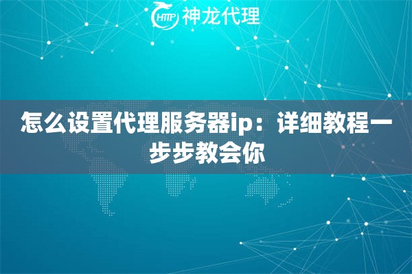 怎么设置代理服务器ip：详细教程一步步教会你