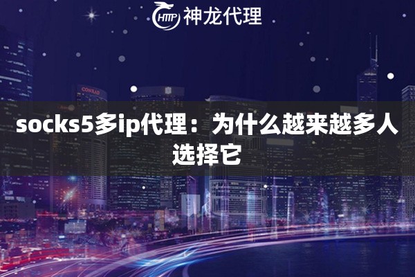 socks5多ip代理：为什么越来越多人选择它