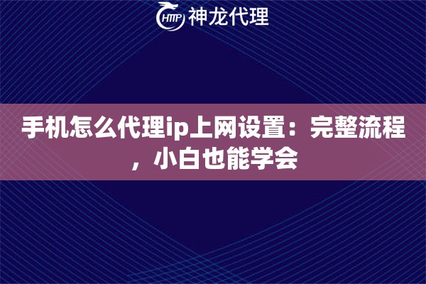 手机怎么代理ip上网设置：完整流程，小白也能学会