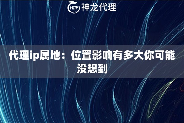 代理ip属地：位置影响有多大你可能没想到