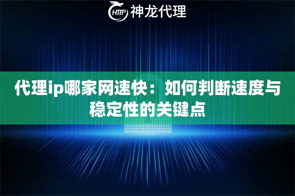 代理ip哪家网速快：如何判断速度与稳定性的关键点