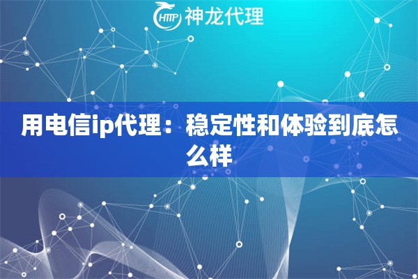 用电信ip代理：稳定性和体验到底怎么样