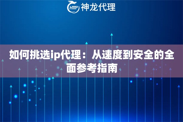 如何挑选ip代理：从速度到安全的全面参考指南