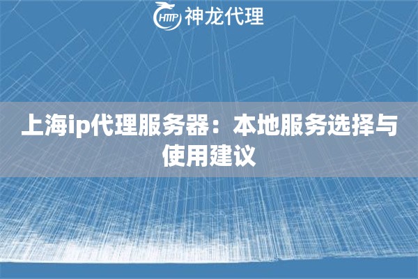 上海ip代理服务器：本地服务选择与使用建议