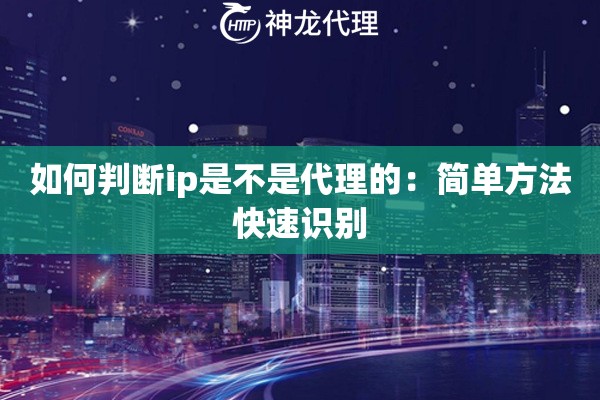如何判断ip是不是代理的：简单方法快速识别