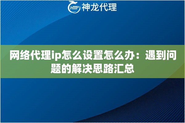 网络代理ip怎么设置怎么办：遇到问题的解决思路汇总