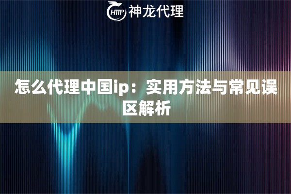 怎么代理中国ip：实用方法与常见误区解析